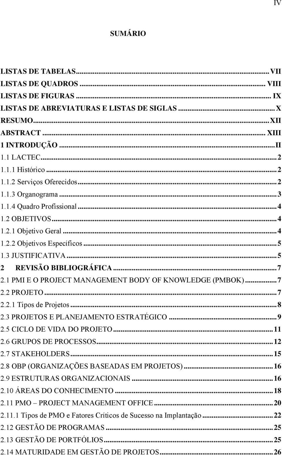 ..5 2 REVISÃO BIBLIOGRÁFICA...7 2.1 PMI E O PROJECT MANAGEMENT BODY OF KNOWLEDGE (PMBOK)...7 2.2 PROJETO...7 2.2.1 Tipos de Projetos...8 2.3 PROJETOS E PLANEJAMENTO ESTRATÉGICO...9 2.