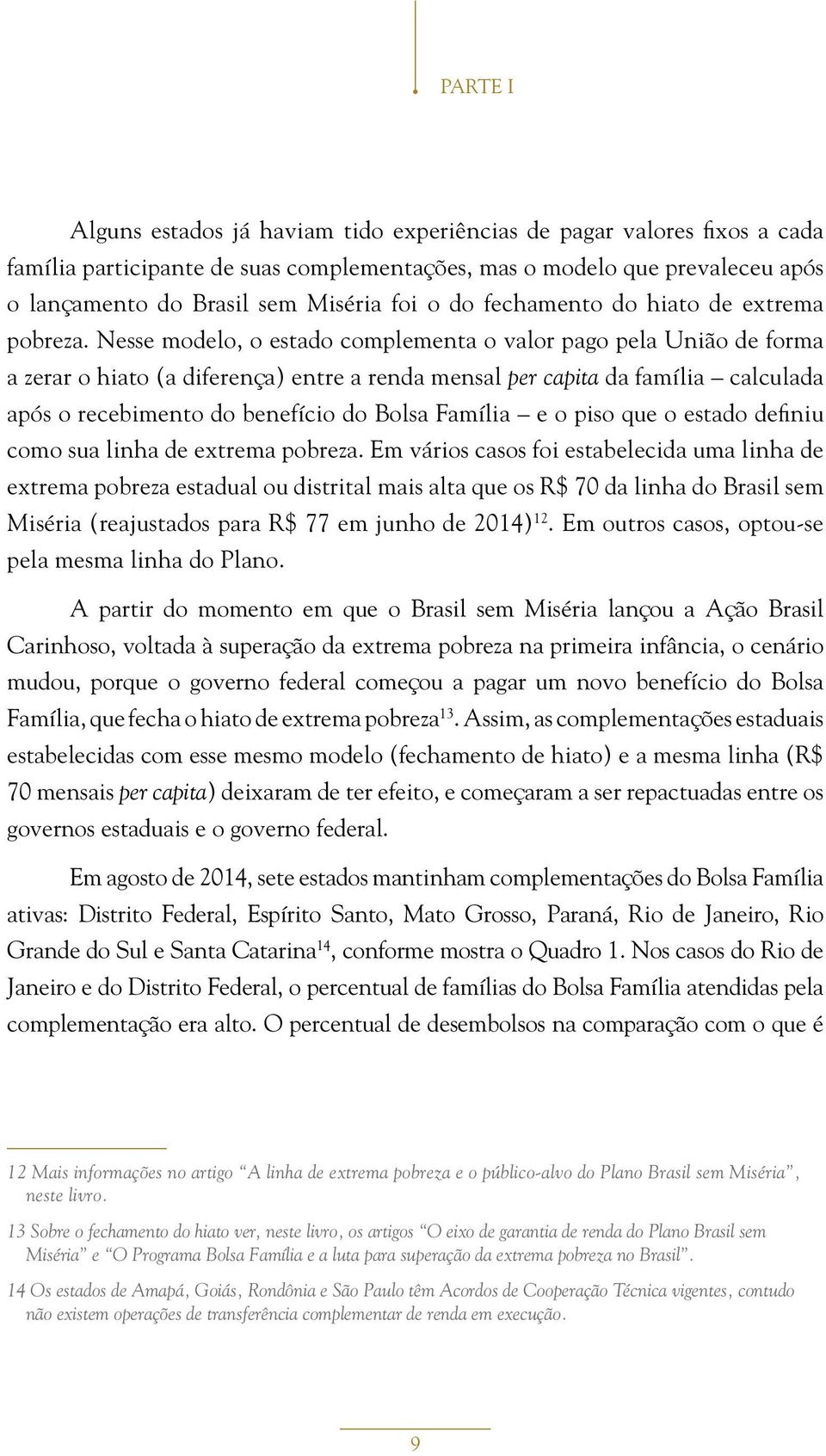 Nesse modelo, o estado complementa o valor pago pela União de forma a zerar o hiato (a diferença) entre a renda mensal per capita da família calculada após o recebimento do benefício do Bolsa Família