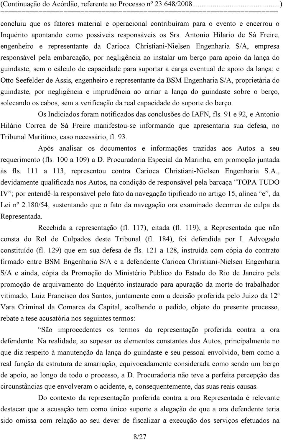 guindaste, sem o cálculo de capacidade para suportar a carga eventual de apoio da lança; e Otto Seefelder de Assis, engenheiro e representante da BSM Engenharia S/A, proprietária do guindaste, por