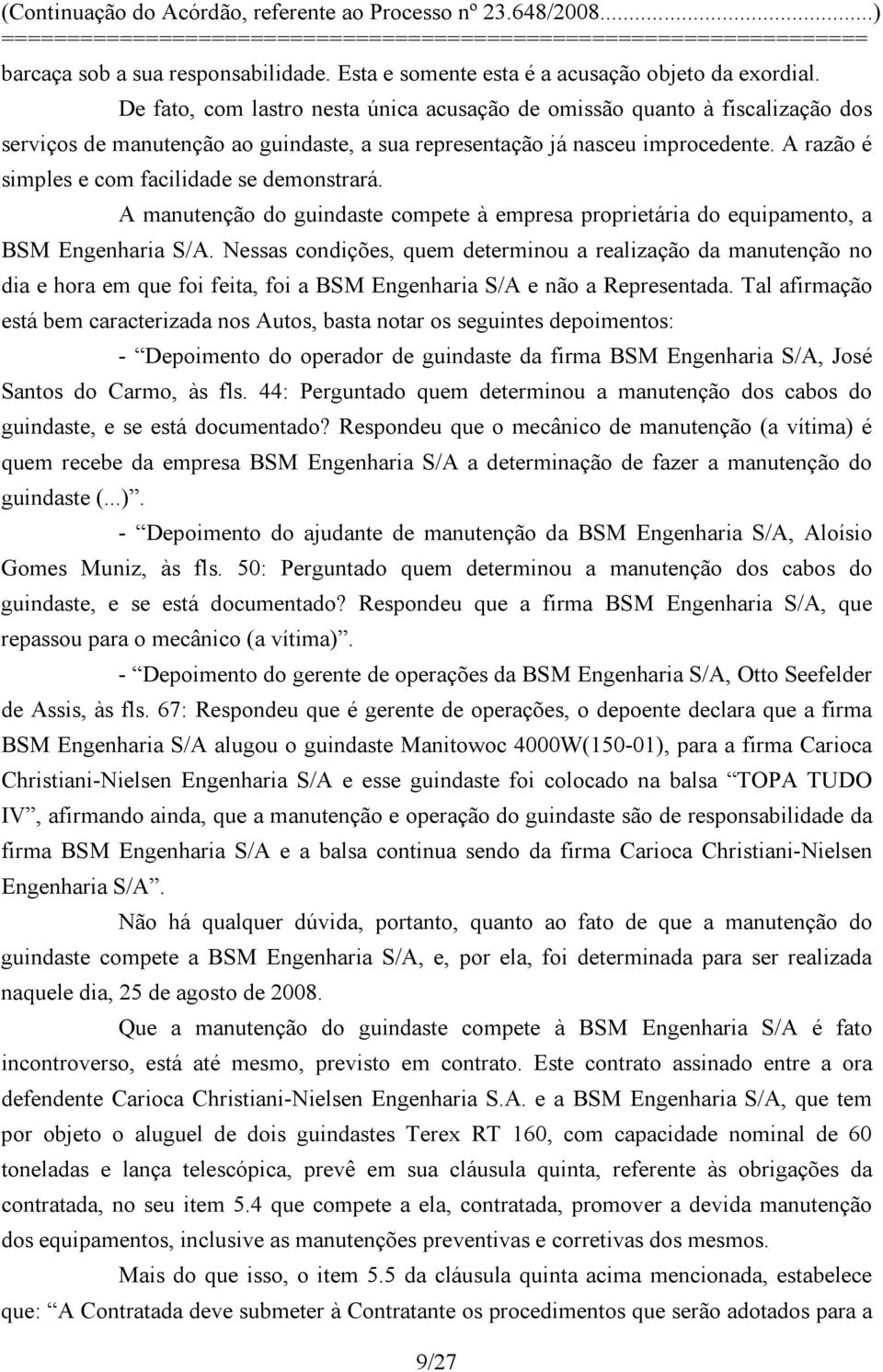 A razão é simples e com facilidade se demonstrará. A manutenção do guindaste compete à empresa proprietária do equipamento, a BSM Engenharia S/A.