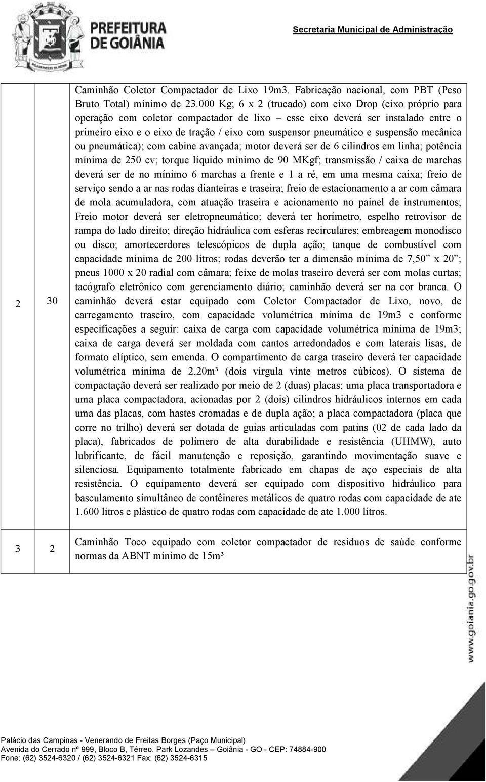 pneumático e suspensão mecânica ou pneumática); com cabine avançada; motor deverá ser de 6 cilindros em linha; potência mínima de 250 cv; torque líquido mínimo de 90 MKgf; transmissão / caixa de