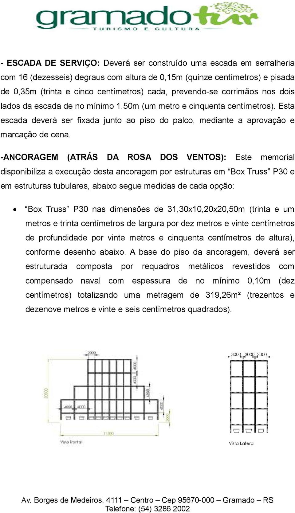 -ANCORAGEM (ATRÁS DA ROSA DOS VENTOS): Este memorial disponibiliza a execução desta ancoragem por estruturas em Box Truss P30 e em estruturas tubulares, abaixo segue medidas de cada opção: Box Truss