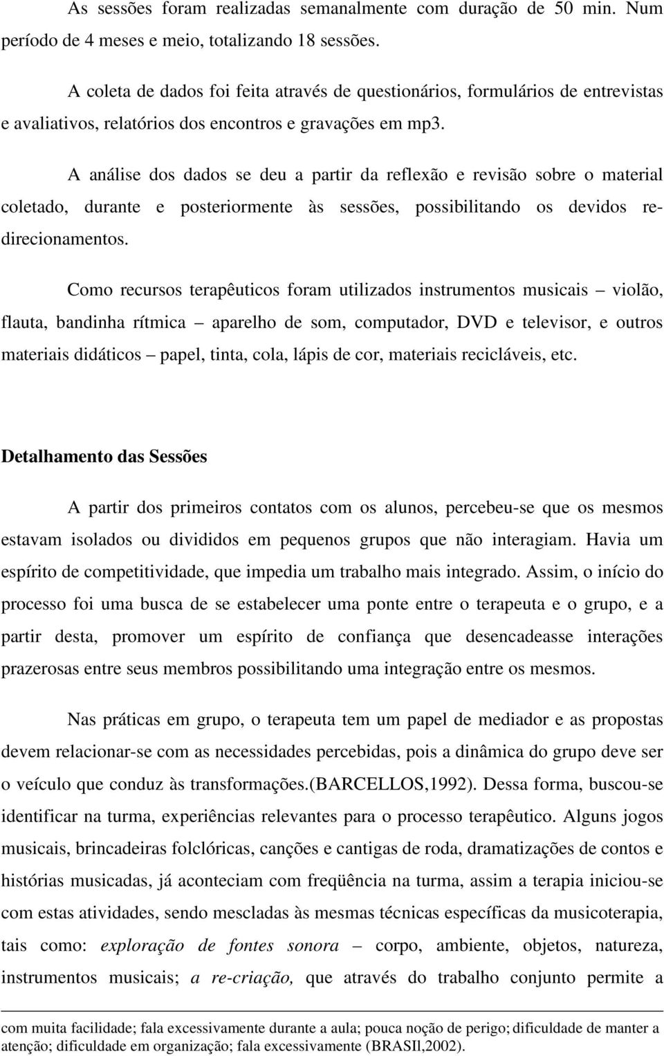 A análise dos dados se deu a partir da reflexão e revisão sobre o material coletado, durante e posteriormente às sessões, possibilitando os devidos redirecionamentos.