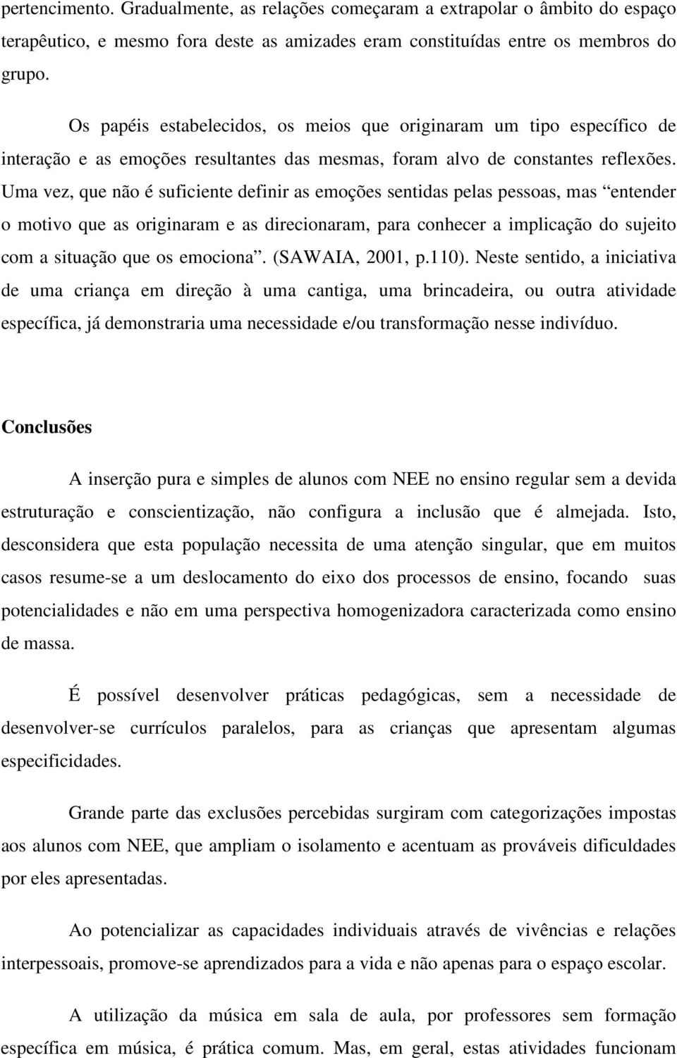 Uma vez, que não é suficiente definir as emoções sentidas pelas pessoas, mas entender o motivo que as originaram e as direcionaram, para conhecer a implicação do sujeito com a situação que os