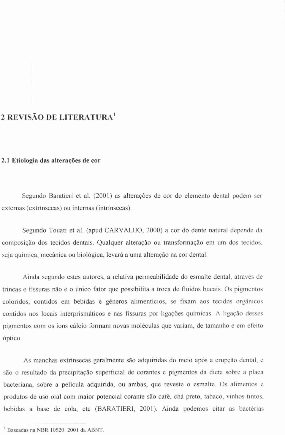 Qualquer alteração ou transformação em um dos tecidos, seja química, mecânica ou biológica, levará a uma alteração na cor dental.