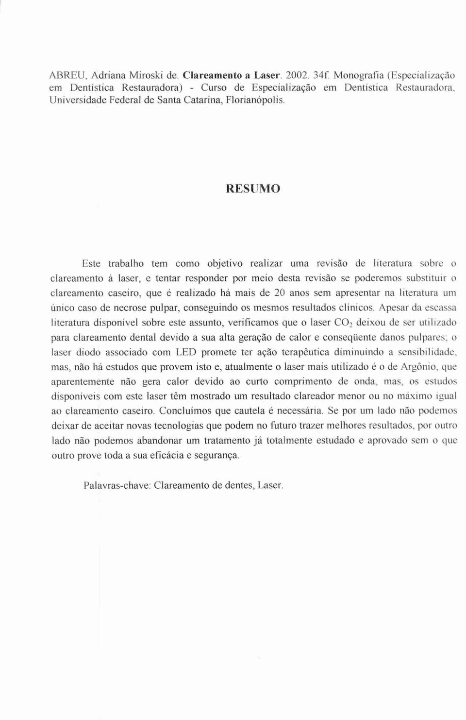 RESUMO Este trabalho tem como objetivo realizar uma revisão de literatura sobre o clareamento à laser, e tentar responder por meio desta revisão se poderemos substituir o clareamento caseiro, que é