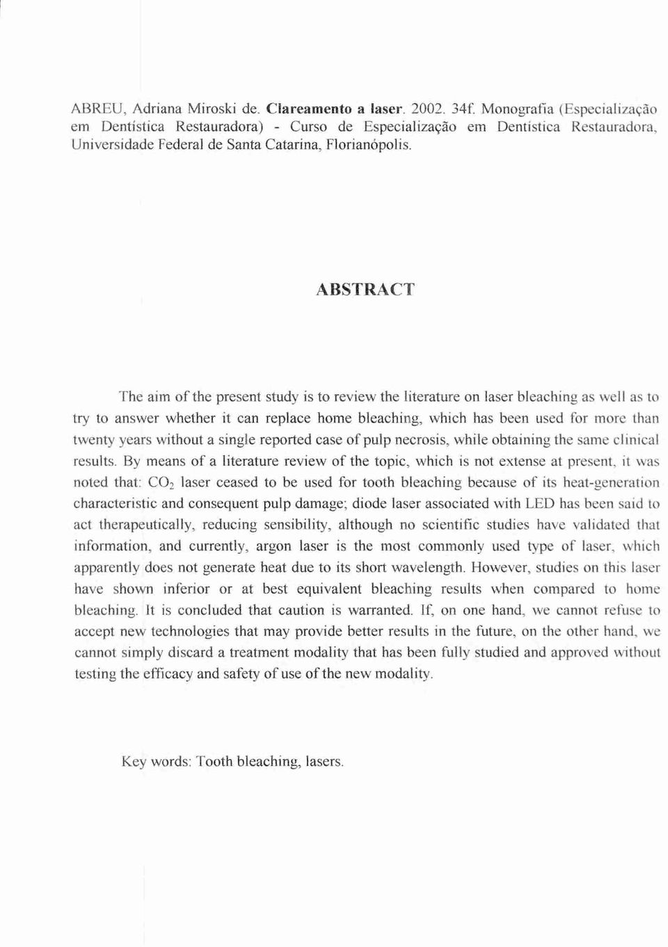 ABSTRACT The aim of the present study is to review the literature on laser bleaching as well as to try to answer whether it can replace home bleaching, which has been used for more than twenty years