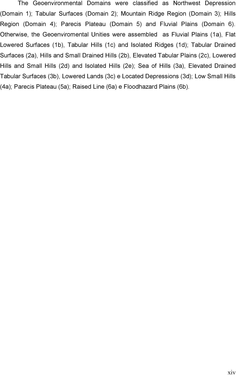 Otherwise, the Geoenviromental Unities were assembled as Fluvial lains (1a), Flat Lowered urfaces (1b), Tabular Hills (1c) and Isolated Ridges (1d); Tabular Drained urfaces (2a),