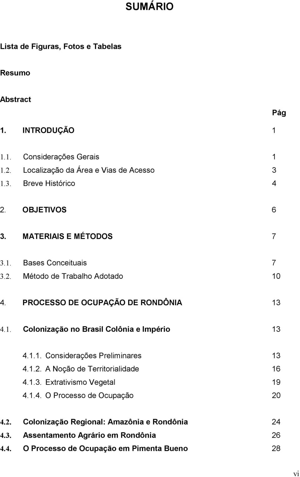 1. Colonização no Brasil Colônia e Império 13 4.1.1. Considerações reliminares 13 4.1.2. A Noção de Territorialidade 16 4.1.3. Extrativismo Vegetal 19 4.1.4. O rocesso de Ocupação 20 4.