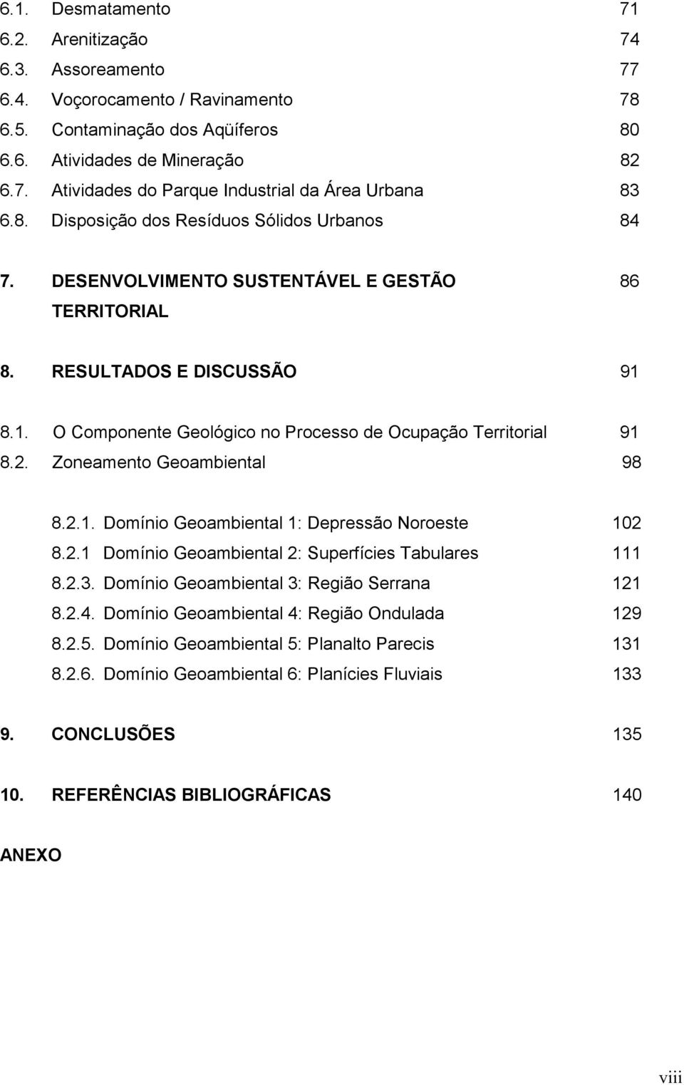 Zoneamento Geoambiental 98 8.2.1. Domínio Geoambiental 1: Depressão Noroeste 102 8.2.1 Domínio Geoambiental 2: uperfícies Tabulares 111 8.2.3. Domínio Geoambiental 3: Região errana 121 8.2.4.