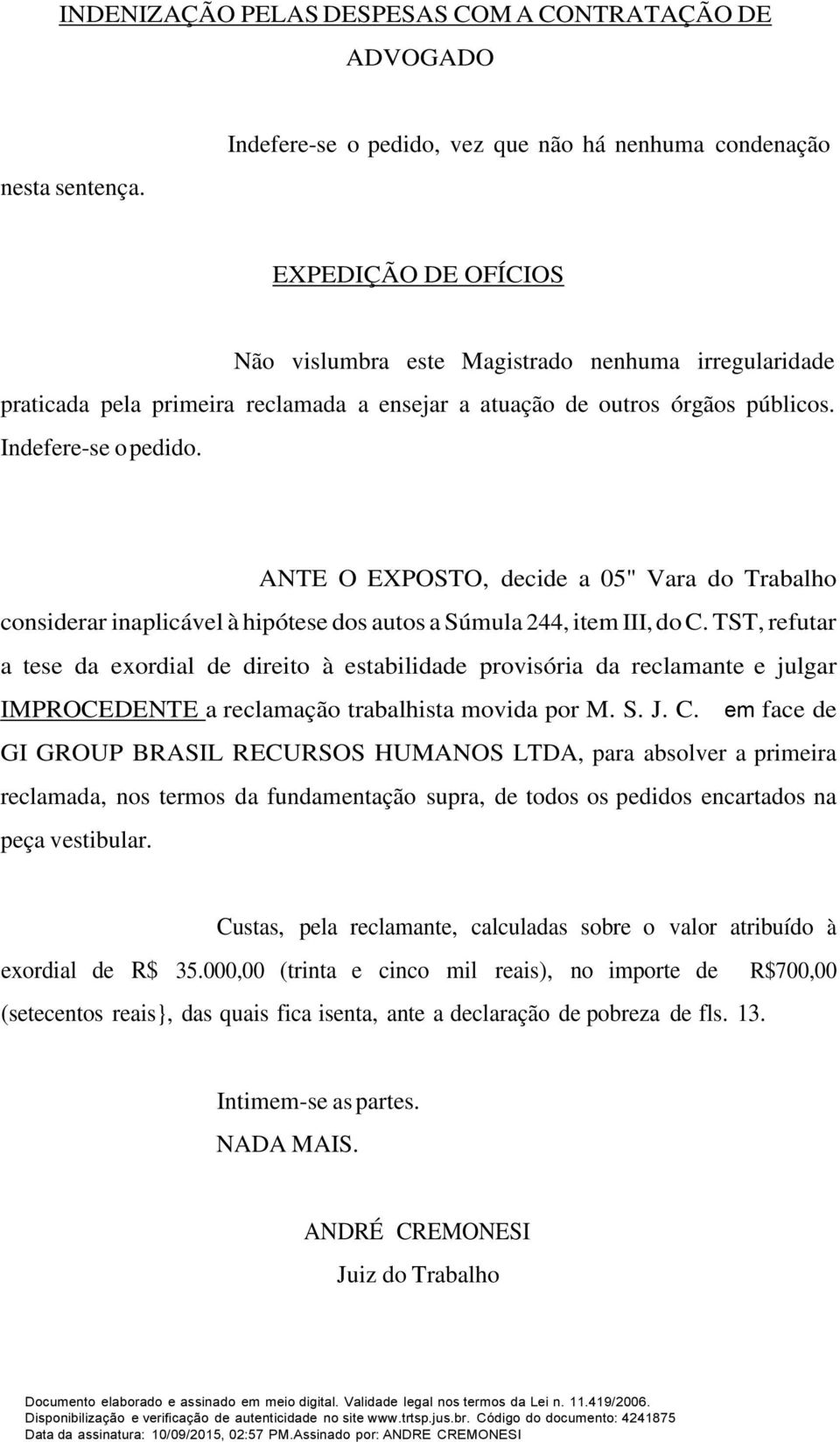 órgãos públicos. Indefere-se o pedido. ANTE O EXPOSTO, decide a 05" Vara do Trabalho considerar inaplicável à hipótese dos autos a Súmula 244, item III, do C.