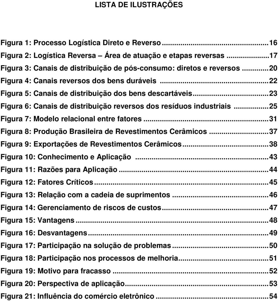 ..23 Figura 6: Canais de distribuição reversos dos resíduos industriais...25 Figura 7: Modelo relacional entre fatores...31 Figura 8: Produção Brasileira de Revestimentos Cerâmicos.