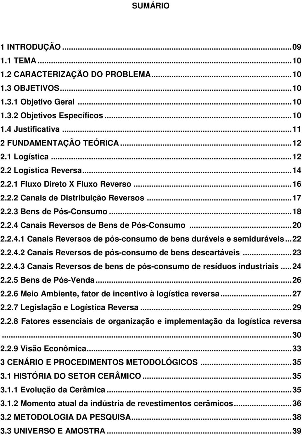 ..20 2.2.4.1 Canais Reversos de pós-consumo de bens duráveis e semiduráveis...22 2.2.4.2 Canais Reversos de pós-consumo de bens descartáveis...23 2.2.4.3 Canais Reversos de bens de pós-consumo de resíduos industriais.