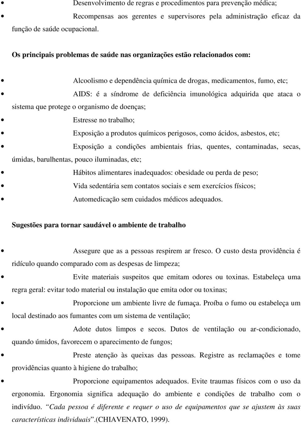 que ataca o sistema que protege o organismo de doenças; Estresse no trabalho; Exposição a produtos químicos perigosos, como ácidos, asbestos, etc; Exposição a condições ambientais frias, quentes,