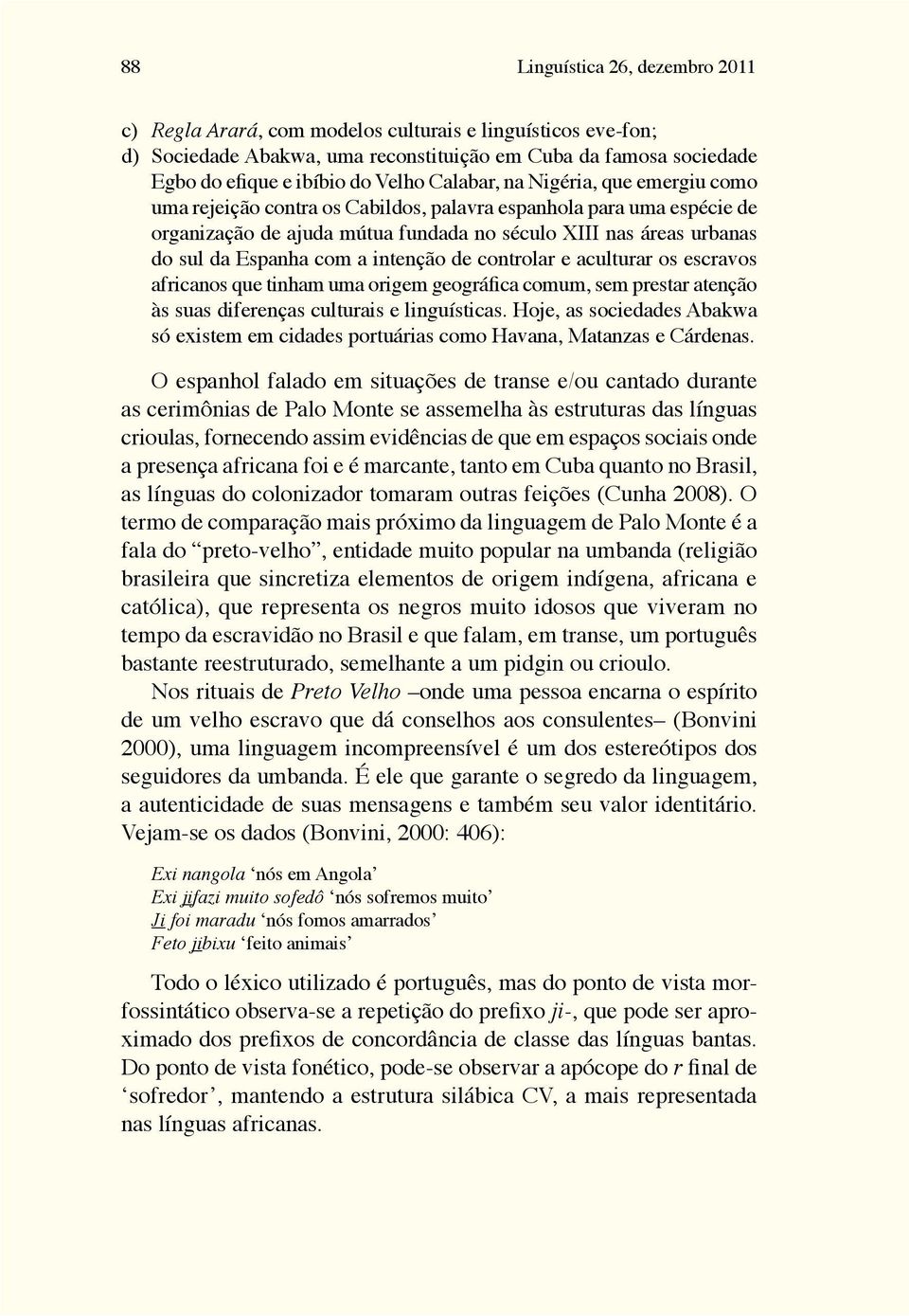 a intenção de controlar e aculturar os escravos africanos que tinham uma origem geográfica comum, sem prestar atenção às suas diferenças culturais e linguísticas.