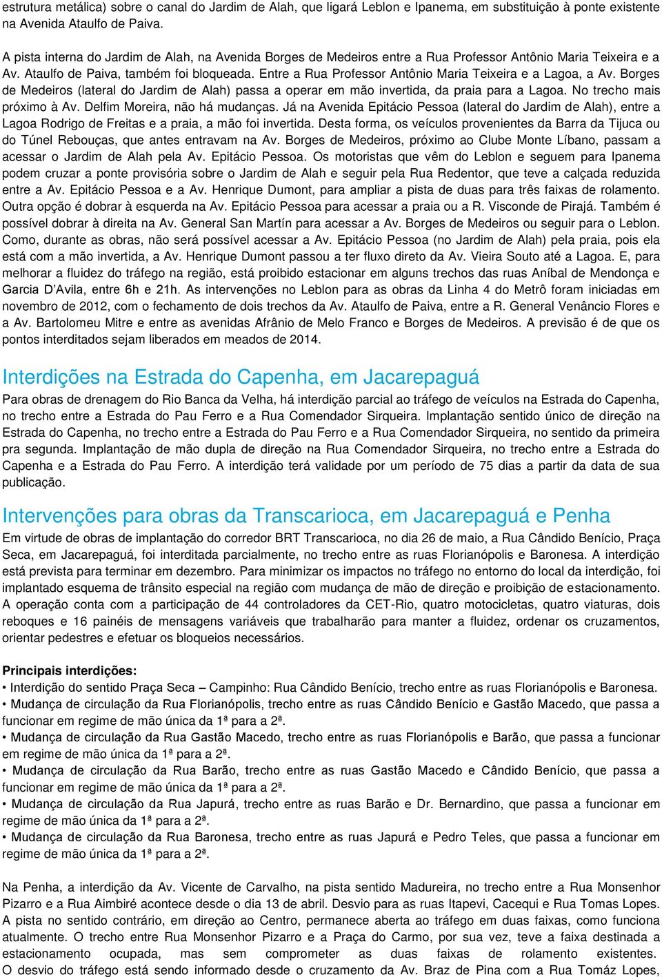 Entre a Rua Professor Antônio Maria Teixeira e a Lagoa, a Av. Borges de Medeiros (lateral do Jardim de Alah) passa a operar em mão invertida, da praia para a Lagoa. No trecho mais próximo à Av.