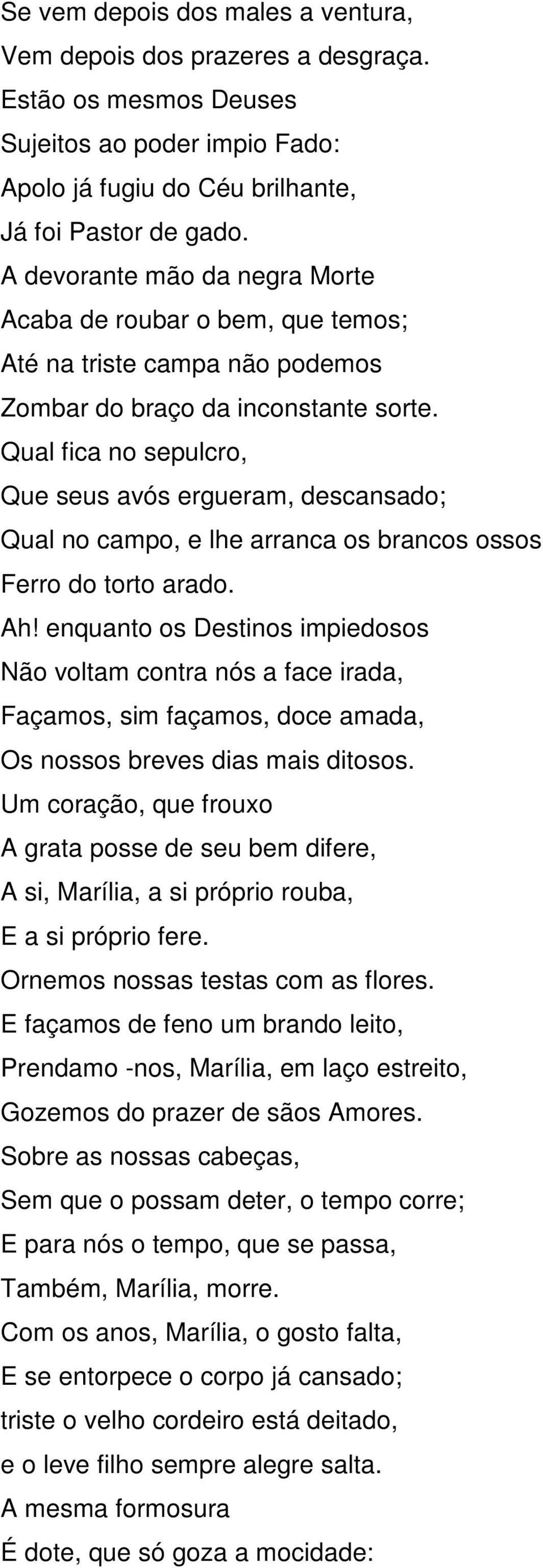 Qual fica no sepulcro, Que seus avós ergueram, descansado; Qual no campo, e lhe arranca os brancos ossos Ferro do torto arado. Ah!