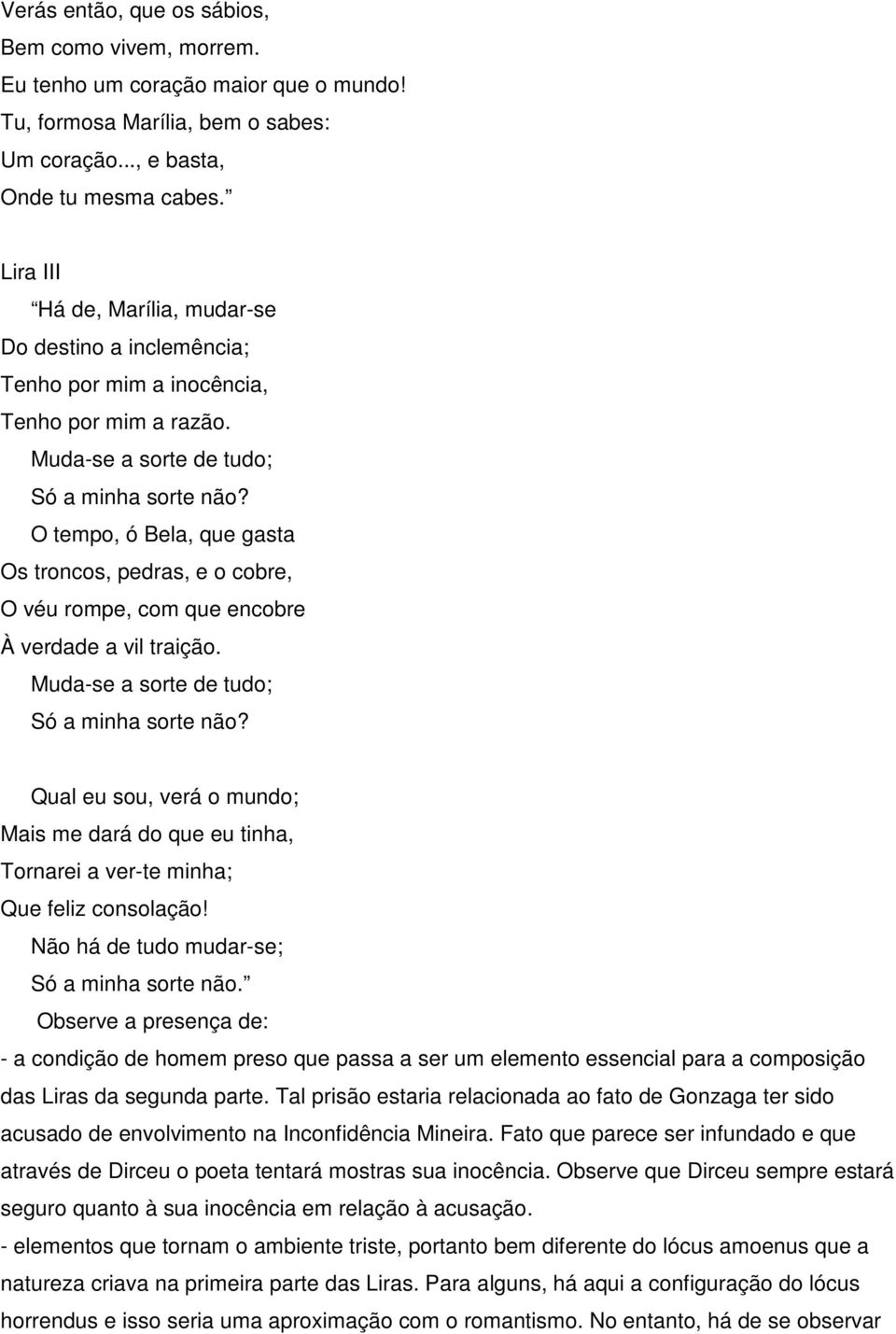 O tempo, ó Bela, que gasta Os troncos, pedras, e o cobre, O véu rompe, com que encobre À verdade a vil traição. Muda-se a sorte de tudo; Só a minha sorte não?