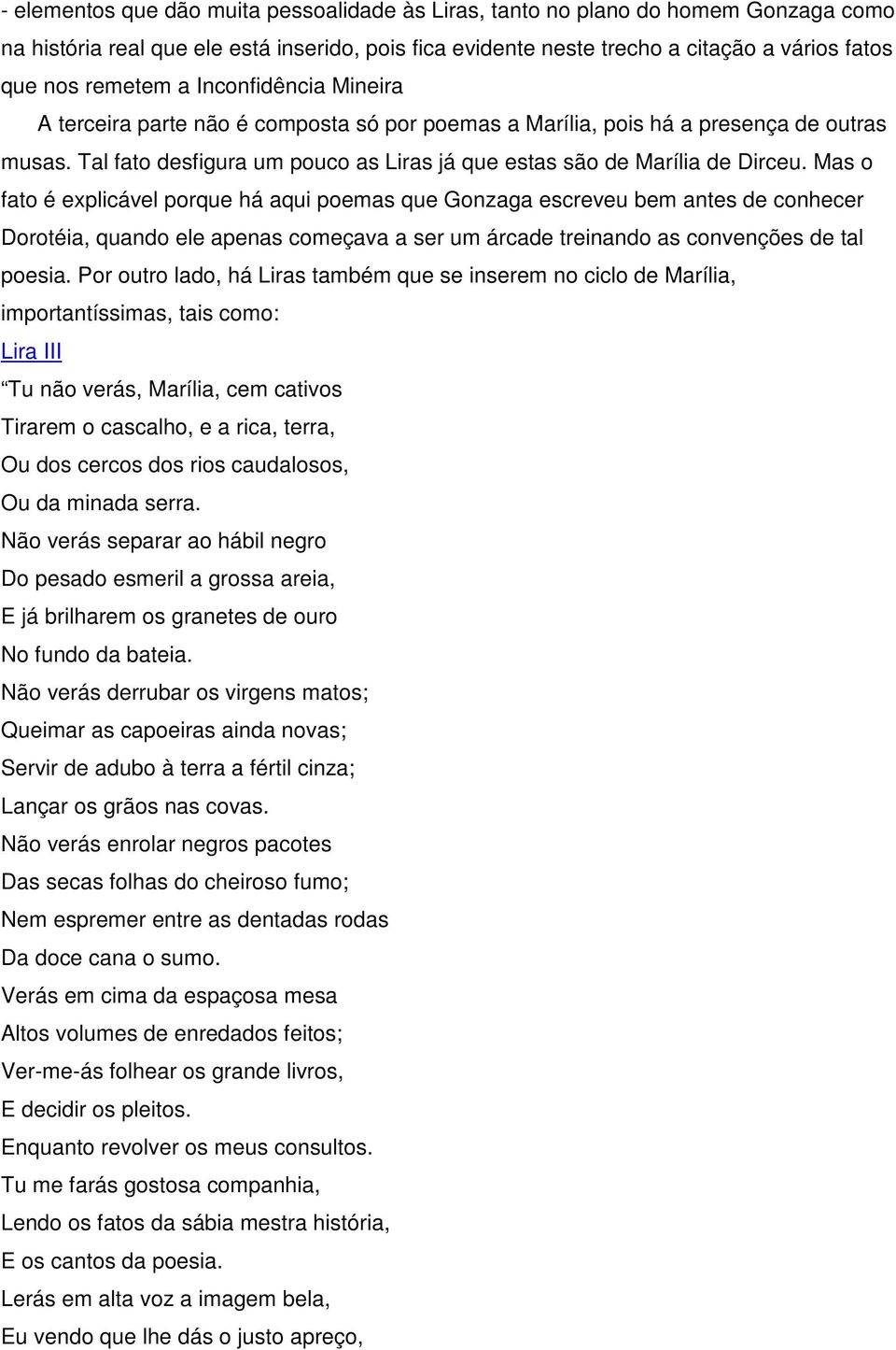 Mas o fato é explicável porque há aqui poemas que Gonzaga escreveu bem antes de conhecer Dorotéia, quando ele apenas começava a ser um árcade treinando as convenções de tal poesia.