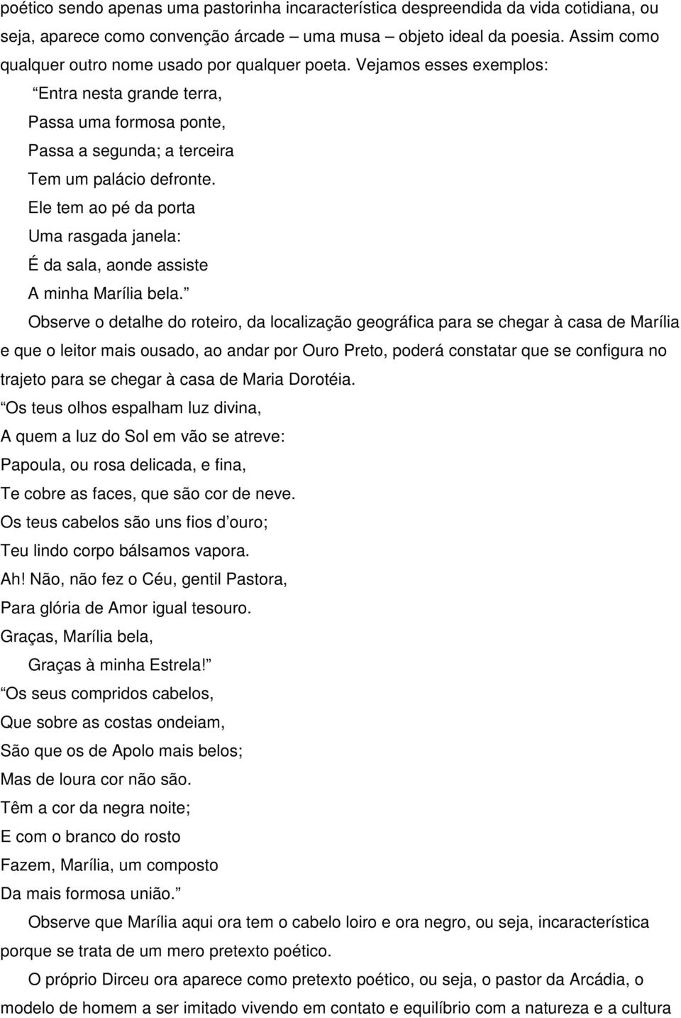 Ele tem ao pé da porta Uma rasgada janela: É da sala, aonde assiste A minha Marília bela.