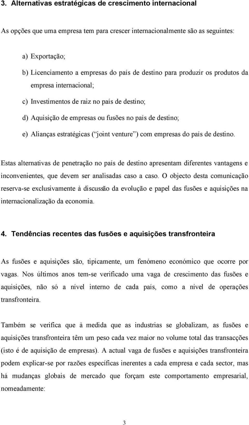 empresas do país de destino. Estas alternativas de penetração no país de destino apresentam diferentes vantagens e inconvenientes, que devem ser analisadas caso a caso.