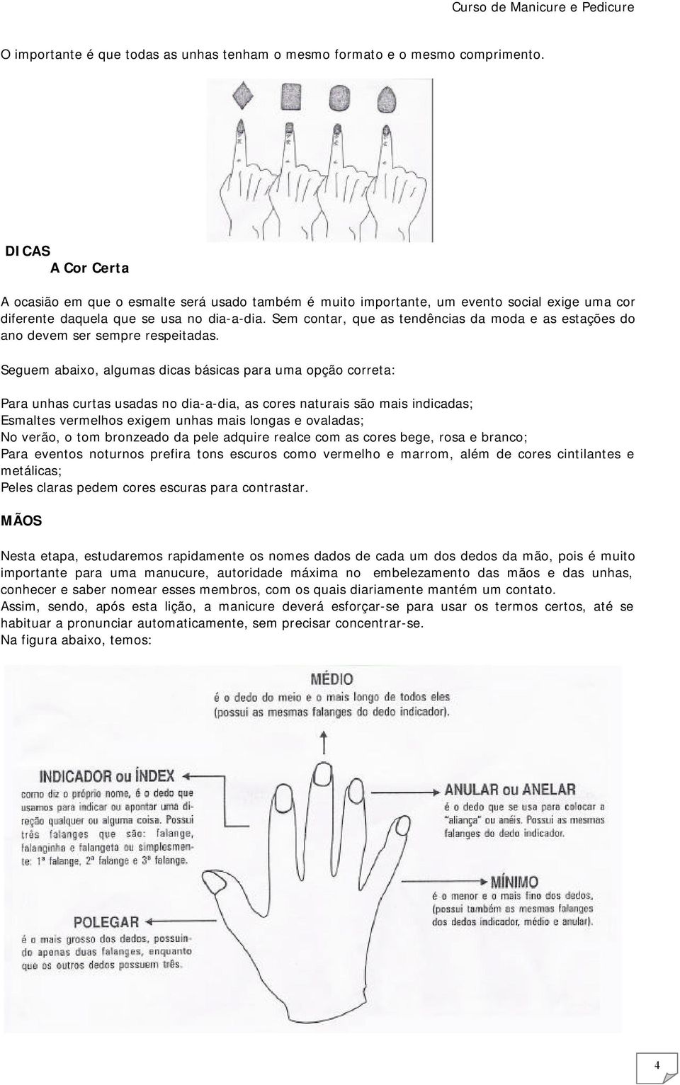 Sem contar, que as tendências da moda e as estações do ano devem ser sempre respeitadas.