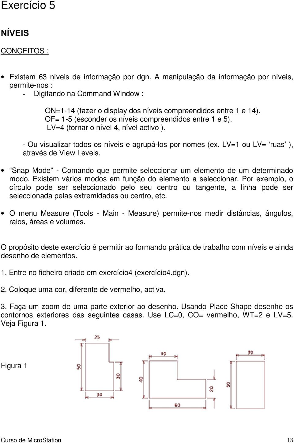 OF= 1-5 (esconder os níveis compreendidos entre 1 e 5). LV=4 (tornar o nível 4, nível activo ). - Ou visualizar todos os níveis e agrupá-los por nomes (ex. LV=1 ou LV= ruas ), através de View Levels.