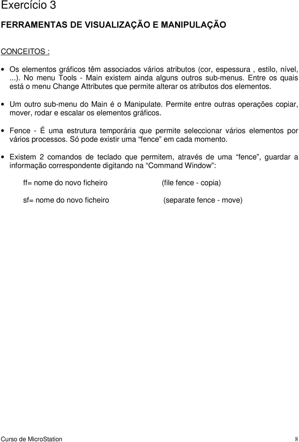 Permite entre outras operações copiar, mover, rodar e escalar os elementos gráficos. Fence - É uma estrutura temporária que permite seleccionar vários elementos por vários processos.