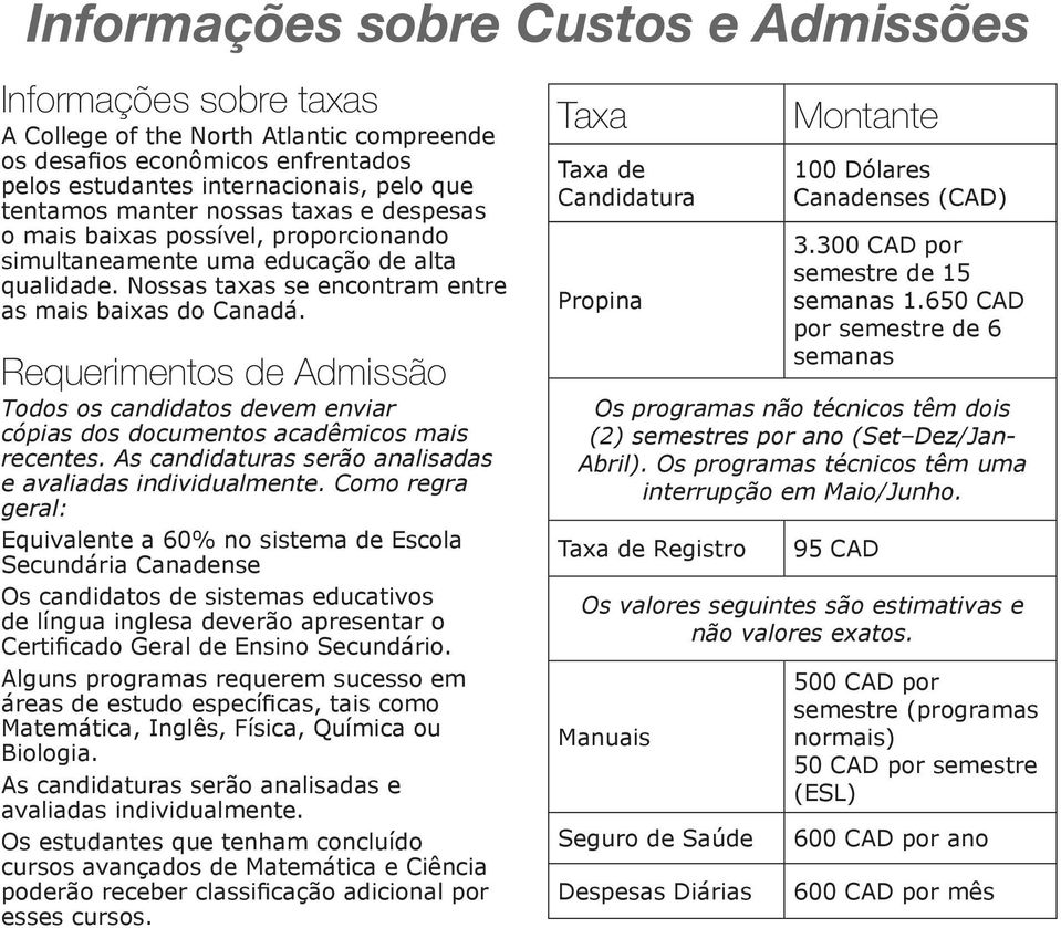 Requerimentos de Admissão Todos os candidatos devem enviar cópias dos documentos acadêmicos mais recentes. As candidaturas serão analisadas e avaliadas individualmente.