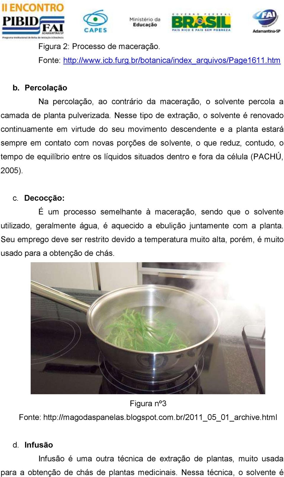 Nesse tipo de extração, o solvente é renovado continuamente em virtude do seu movimento descendente e a planta estará sempre em contato com novas porções de solvente, o que reduz, contudo, o tempo de