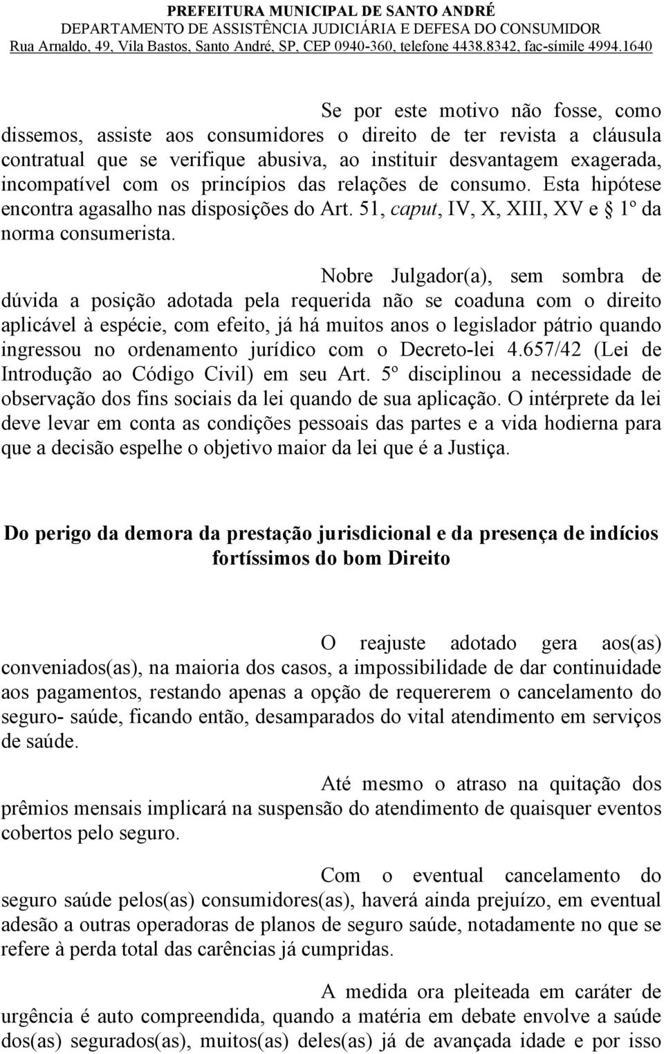 Nobre Julgador(a), sem sombra de dúvida a posição adotada pela requerida não se coaduna com o direito aplicável à espécie, com efeito, já há muitos anos o legislador pátrio quando ingressou no