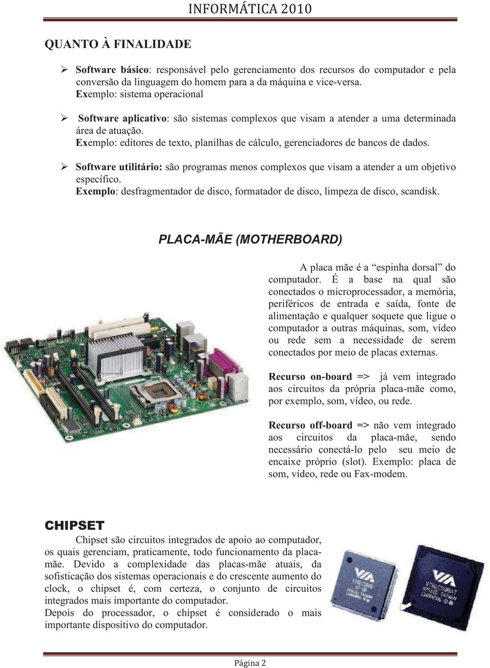 Exemplo: editores de texto, planilhas de cálculo, gerenciadores de bancos de dados. Software utilitário: são programas menos complexos que visam a atender a um objetivo específico.