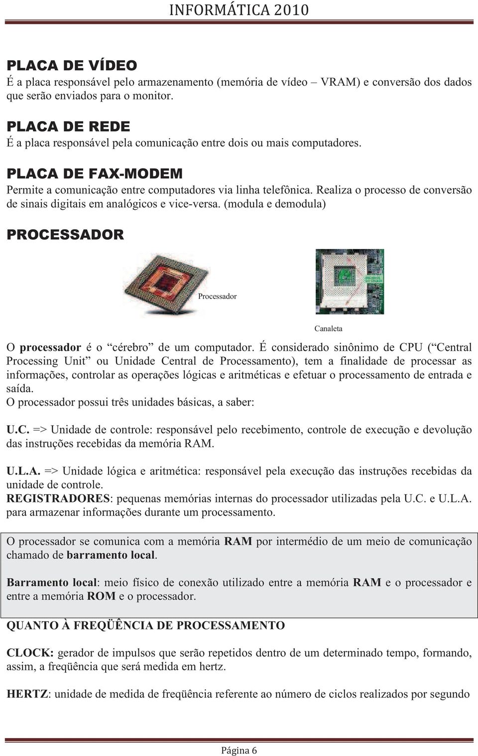 (modula e demodula) Processador O processador é o cérebro de um computador.