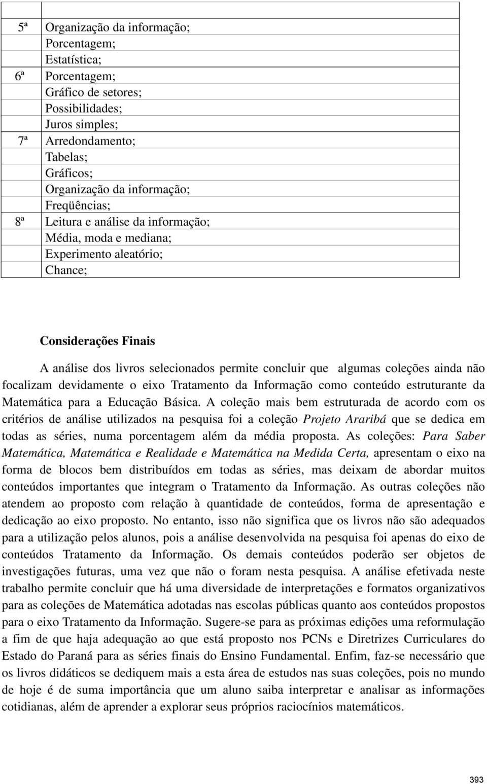 ainda não focalizam devidamente o eixo Tratamento da Informação como conteúdo estruturante da Matemática para a Educação Básica.