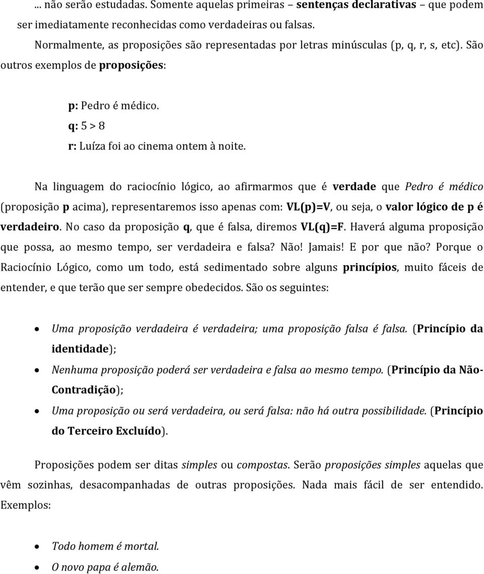 Na linguagem do raciocínio lógico, ao afirmarmos que é verdade que Pedro é médico (proposição p acima), representaremos isso apenas com: L(p)=, ou seja, o valor lógico de p é verdadeiro.