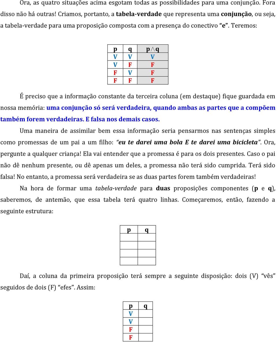 Teremos: p q p q É preciso que a informação constante da terceira coluna (em destaque) fique guardada em nossa memória: uma conjunção só será verdadeira, quando ambas as partes que a compõem também