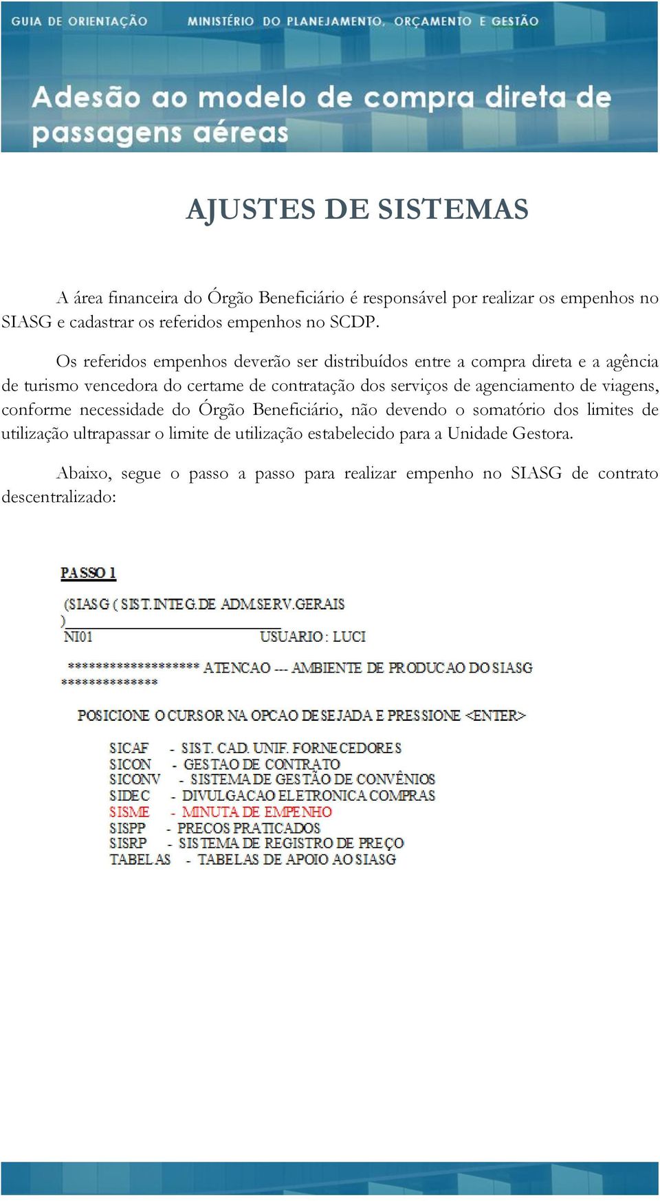 Os referidos empenhos deverão ser distribuídos entre a compra direta e a agência de turismo vencedora do certame de contratação dos serviços de