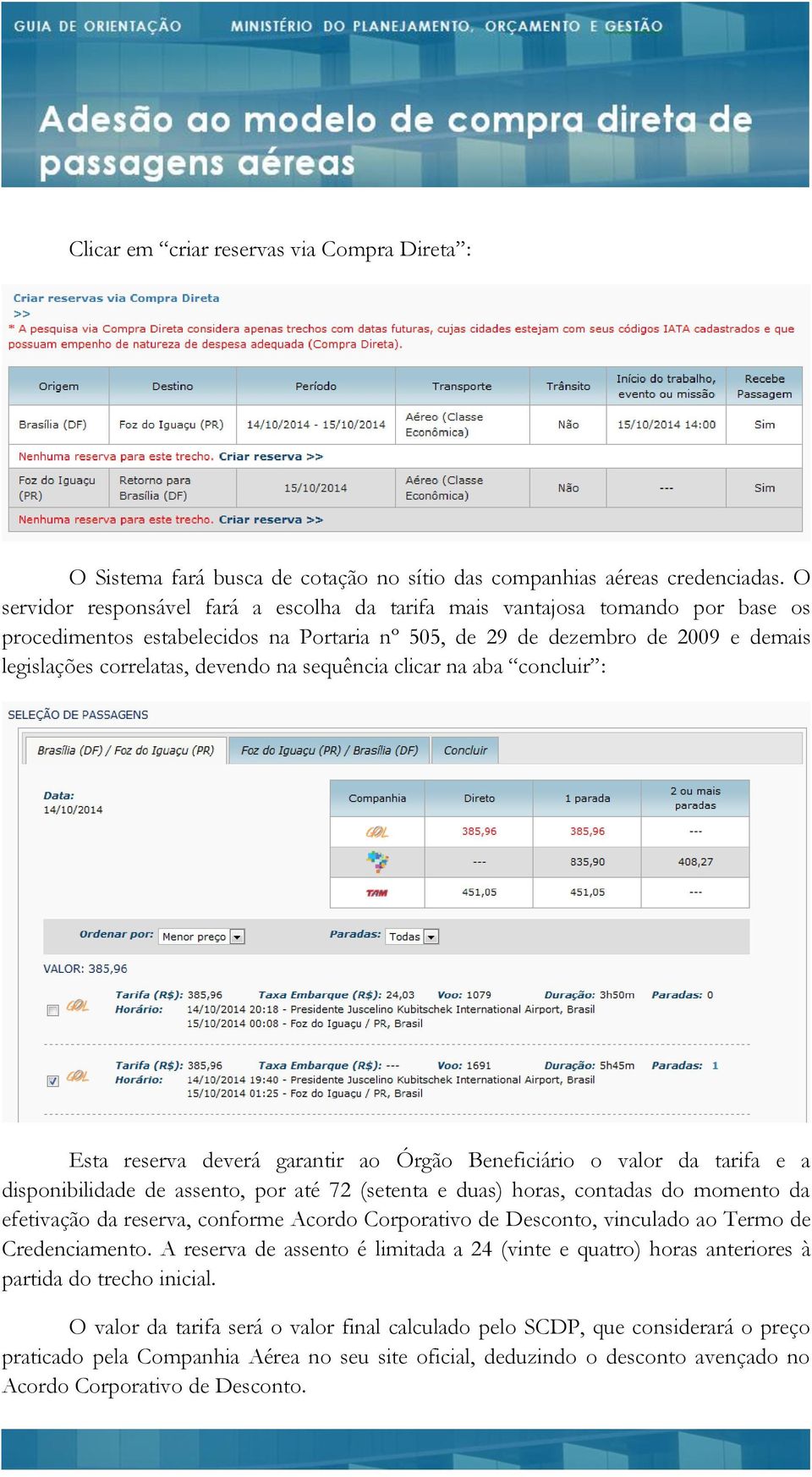 na sequência clicar na aba concluir : Esta reserva deverá garantir ao Órgão Beneficiário o valor da tarifa e a disponibilidade de assento, por até 72 (setenta e duas) horas, contadas do momento da