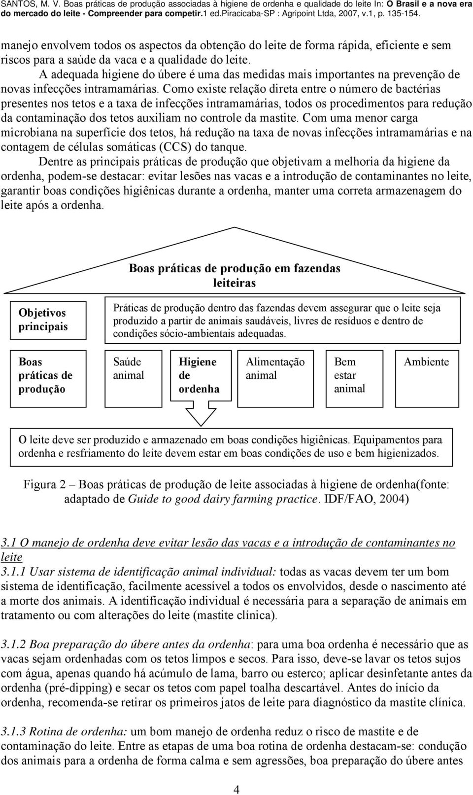 Como existe relação direta entre o número de bactérias presentes nos tetos e a taxa de infecções intramamárias, todos os procedimentos para redução da contaminação dos tetos auxiliam no controle da