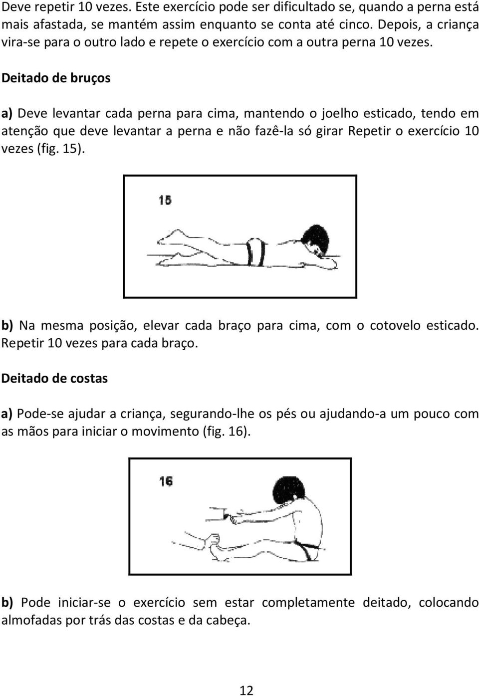 Deitado de bruços a) Deve levantar cada perna para cima, mantendo o joelho esticado, tendo em atenção que deve levantar a perna e não fazê-la só girar Repetir o exercício 10 vezes (fig. 15).