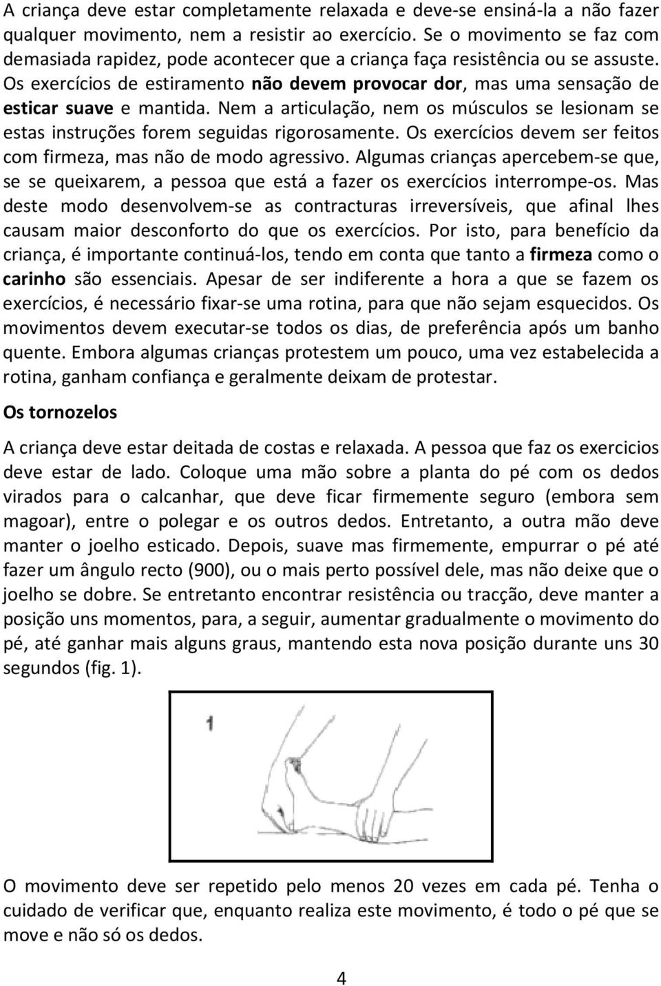 Os exercícios de estiramento não devem provocar dor, mas uma sensação de esticar suave e mantida. Nem a articulação, nem os músculos se lesionam se estas instruções forem seguidas rigorosamente.