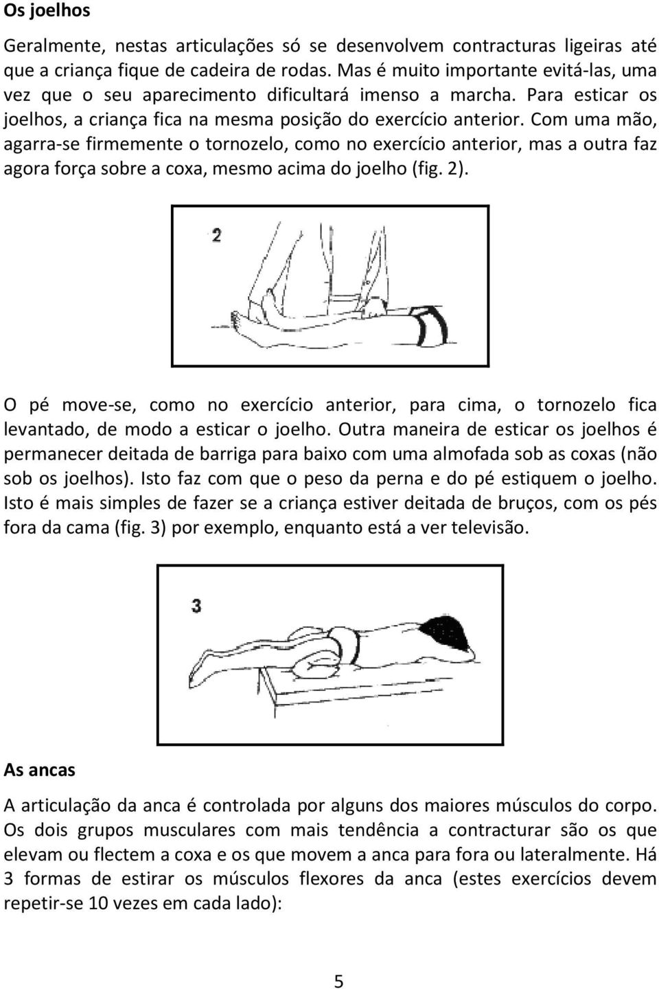 Com uma mão, agarra-se firmemente o tornozelo, como no exercício anterior, mas a outra faz agora força sobre a coxa, mesmo acima do joelho (fig. 2).