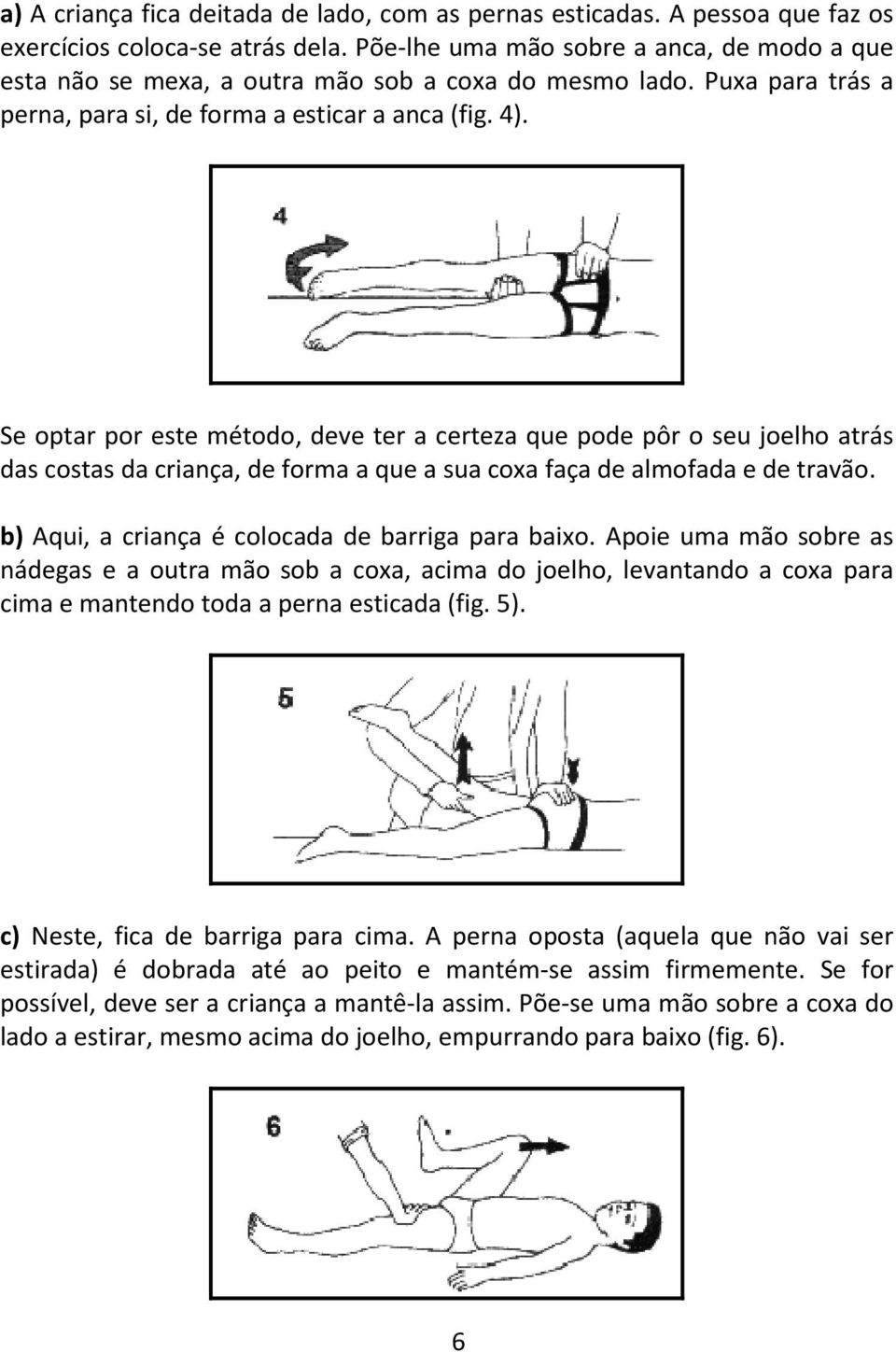 Se optar por este método, deve ter a certeza que pode pôr o seu joelho atrás das costas da criança, de forma a que a sua coxa faça de almofada e de travão.