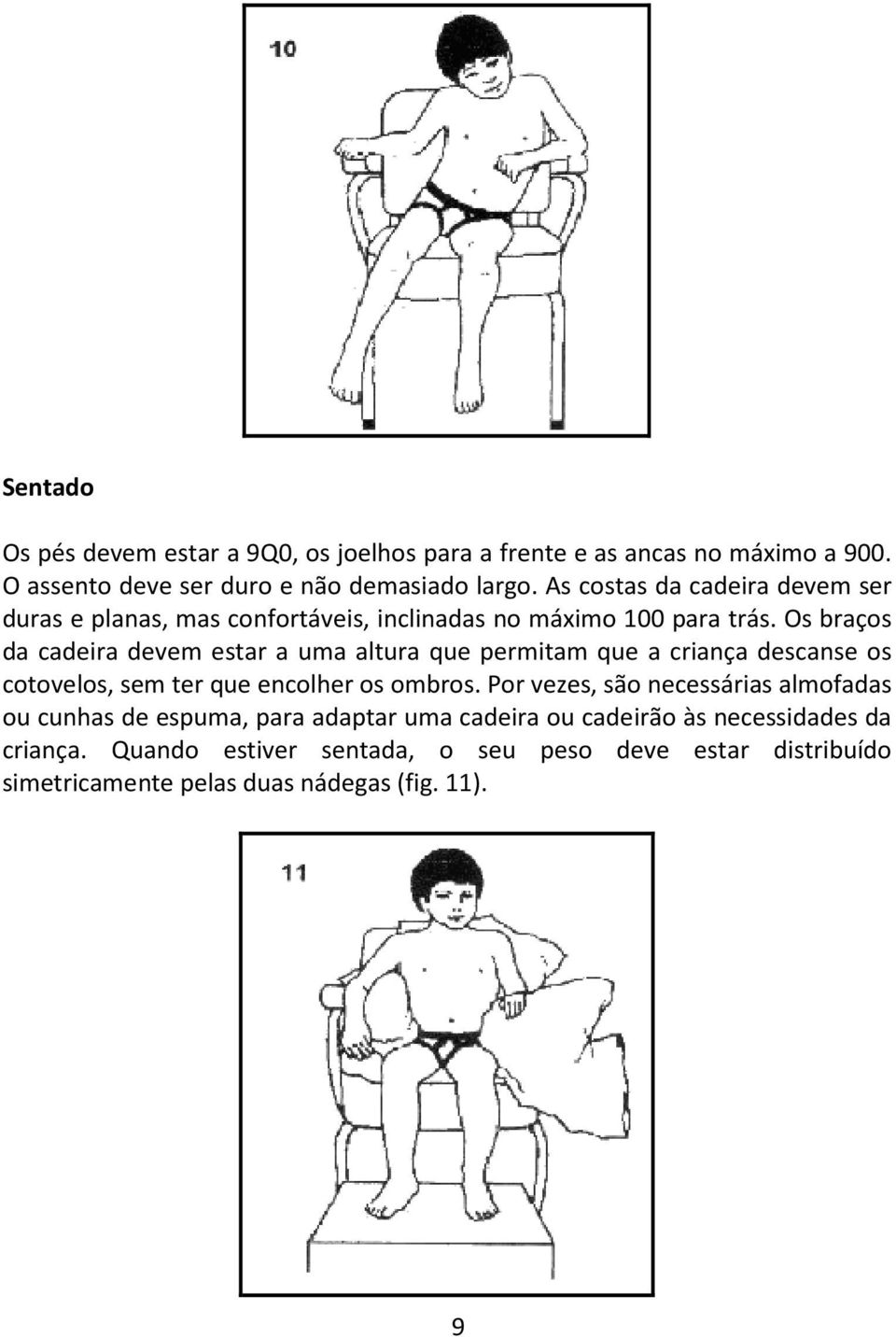 Os braços da cadeira devem estar a uma altura que permitam que a criança descanse os cotovelos, sem ter que encolher os ombros.