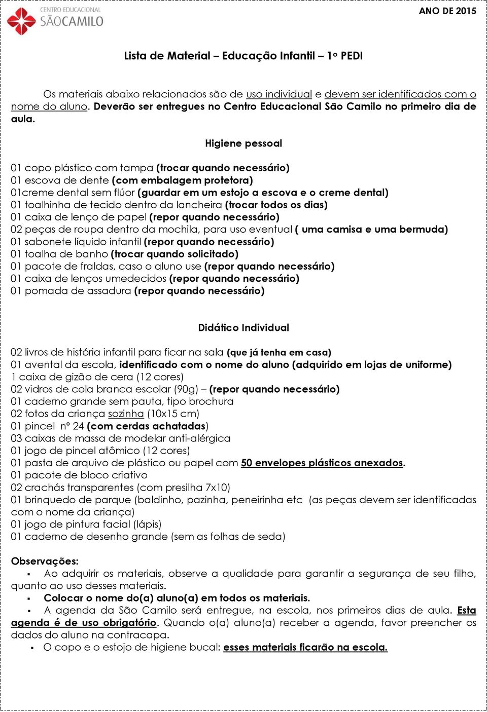 01 copo plástico com tampa (trocar quando necessário) 01 escova de dente (com embalagem protetora) 01creme dental sem flúor (guardar em um estojo a escova e o creme dental) 01 toalhinha de tecido