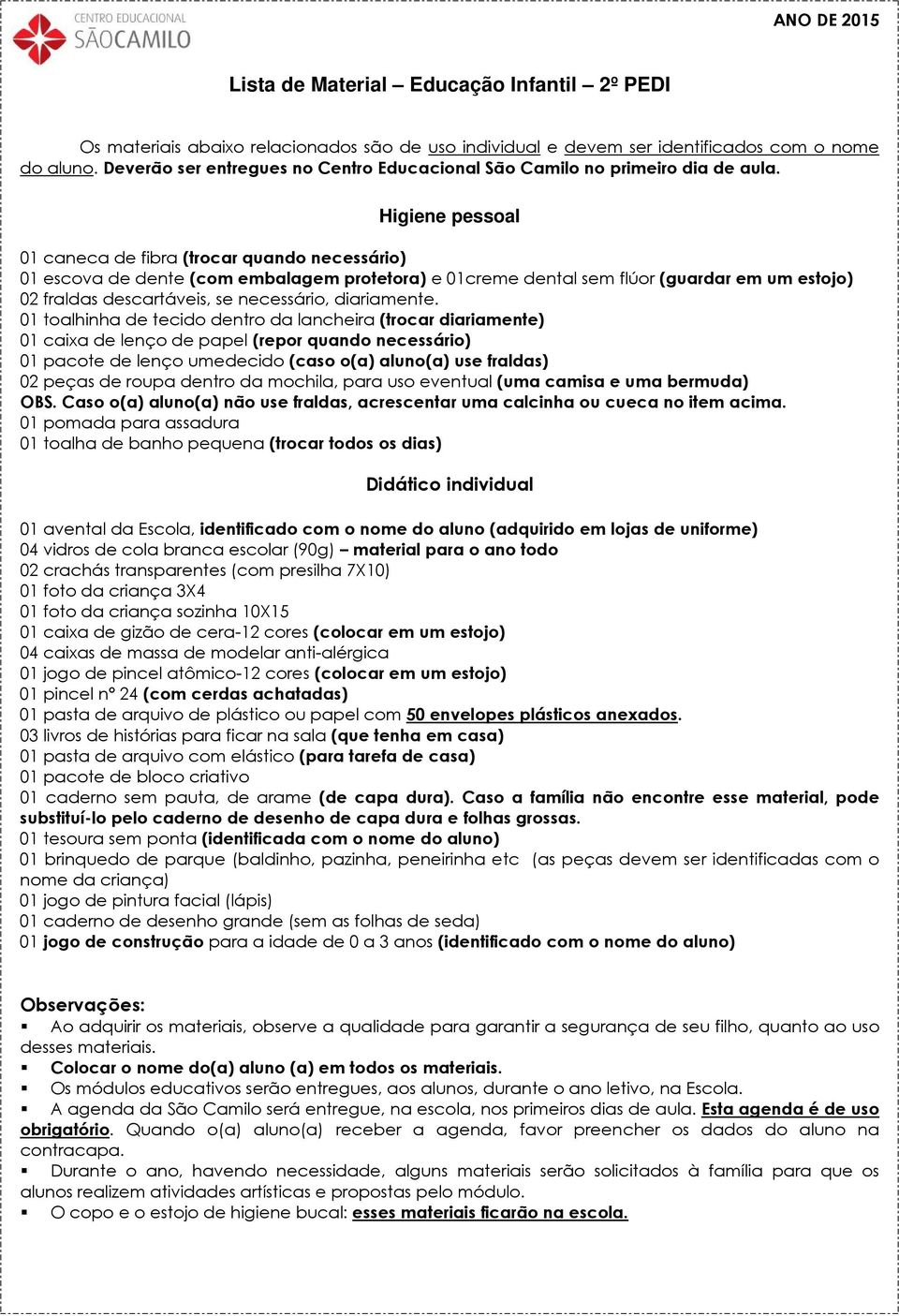 01 toalhinha de tecido dentro da lancheira (trocar diariamente) 01 caixa de lenço de papel (repor quando necessário) 01 pacote de lenço umedecido (caso o(a) aluno(a) use fraldas) 02 peças de roupa