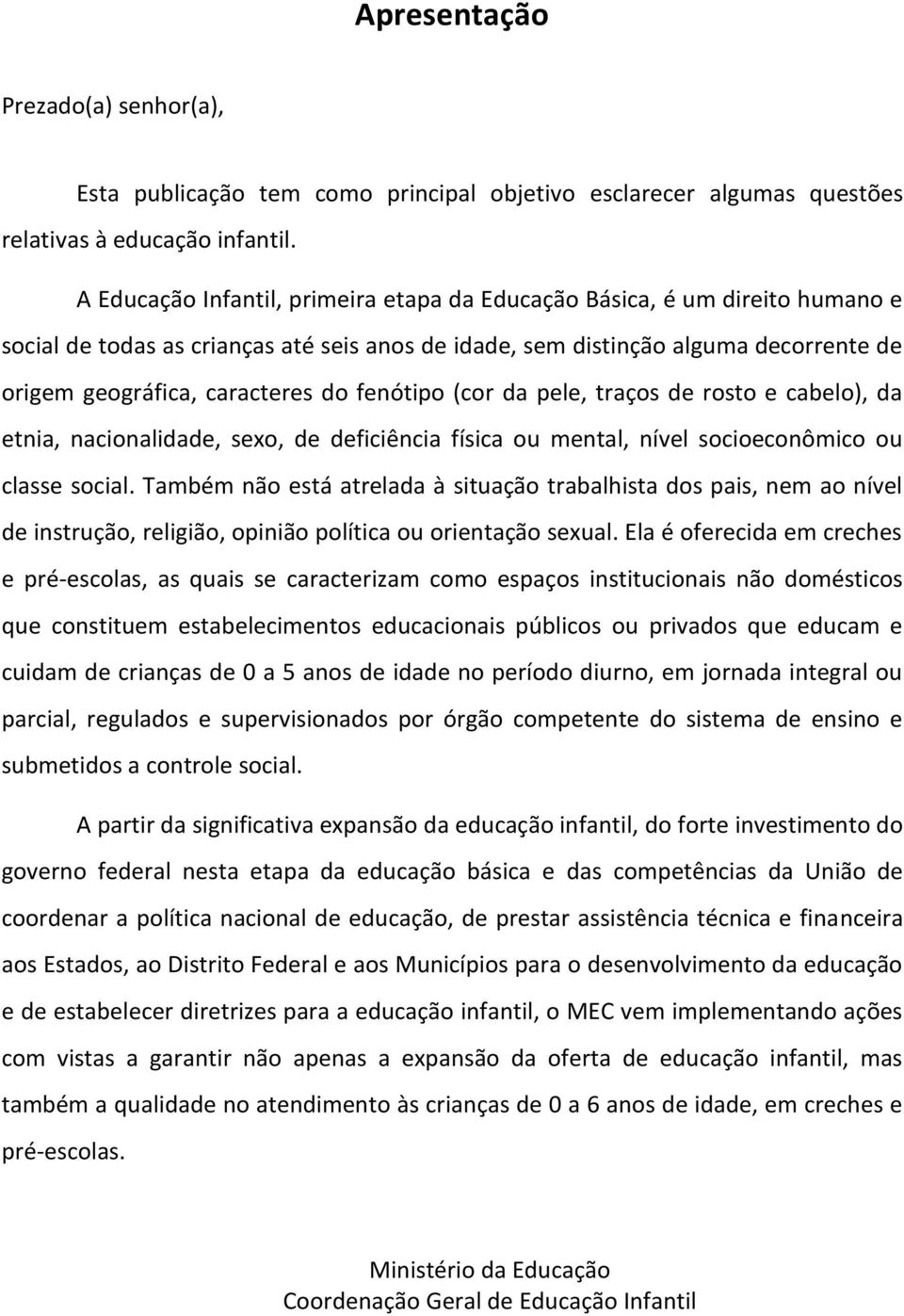 fenótipo (cor da pele, traços de rosto e cabelo), da etnia, nacionalidade, sexo, de deficiência física ou mental, nível socioeconômico ou classe social.