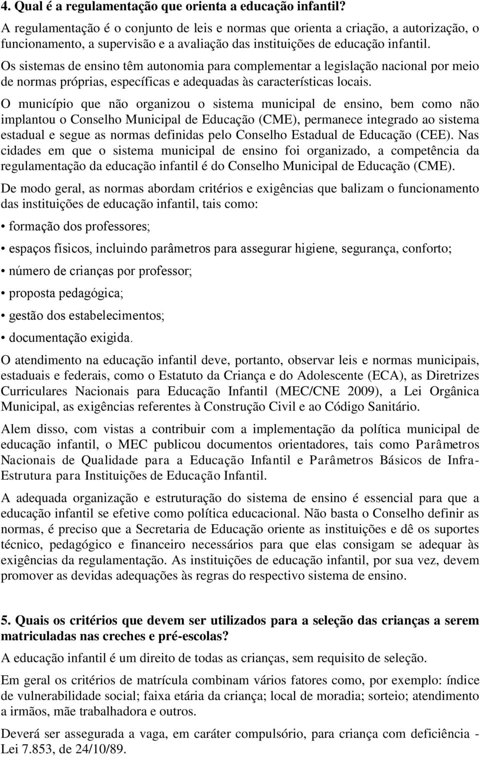 Os sistemas de ensino têm autonomia para complementar a legislação nacional por meio de normas próprias, específicas e adequadas às características locais.