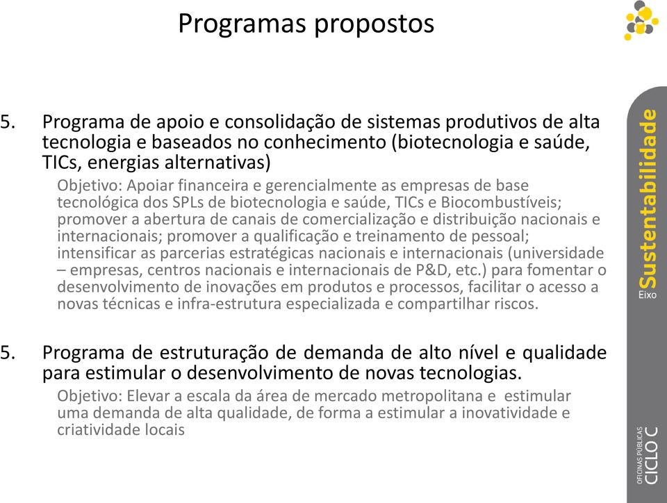 as empresas de base tecnológica dos SPLs de biotecnologia e saúde, TICs e Biocombustíveis; promover a abertura de canais de comercialização e distribuição nacionais e internacionais; promover a