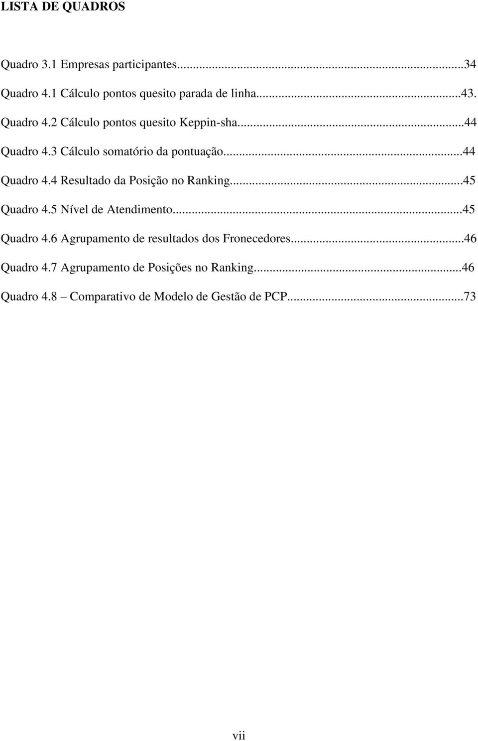 ..45 Quadro 4.5 Nível de Atendimento...45 Quadro 4.6 Agrupamento de resultados dos Fronecedores...46 Quadro 4.